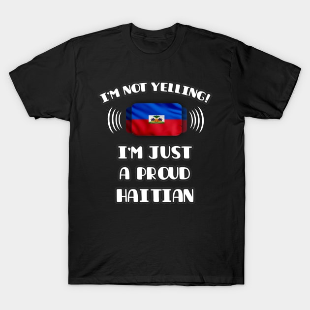 I'm Not Yelling I'm A Proud Haitian - Gift for Haitian With Roots From Haiti T-Shirt by Country Flags